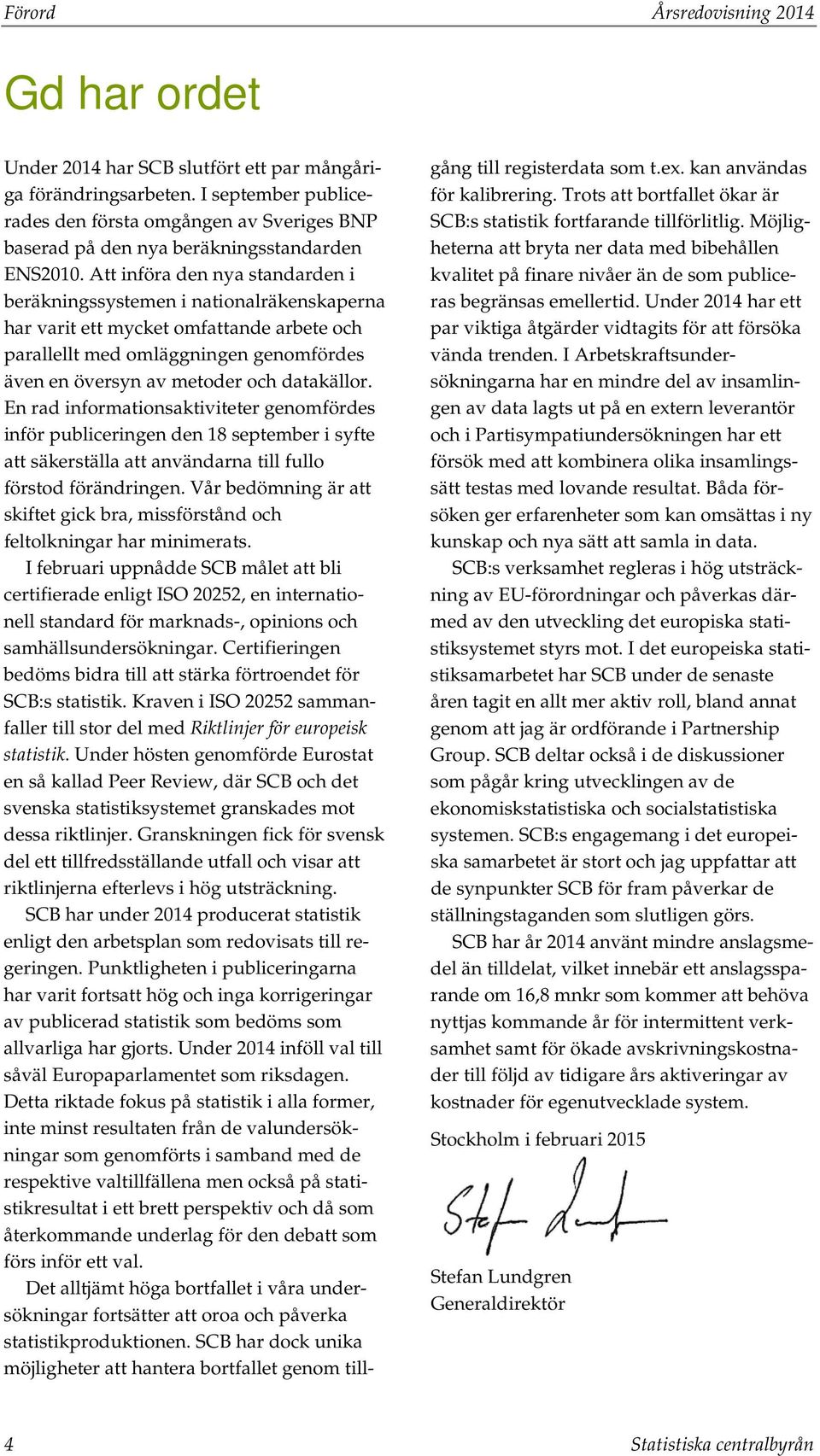 Att införa den nya standarden i beräkningssystemen i nationalräkenskaperna har varit ett mycket omfattande arbete och parallellt med omläggningen genomfördes även en översyn av metoder och datakällor.