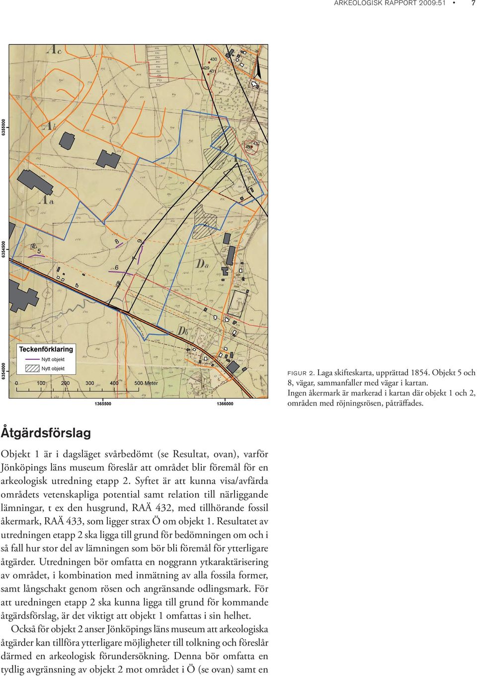 Åtgärdsförslag Objekt 1 är i dagsläget svårbedömt (se Resultat, ovan), varför Jönköpings läns museum föreslår att området blir föremål för en arkeologisk utredning etapp 2.