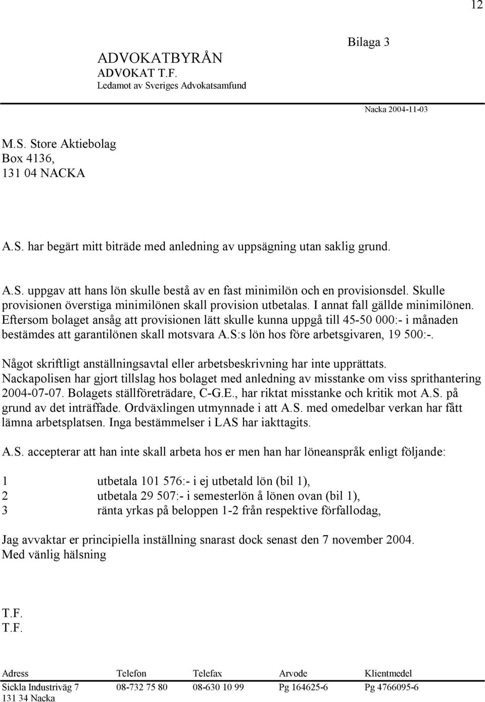 Eftersom bolaget ansåg att provisionen lätt skulle kunna uppgå till 45-50 000:- i månaden bestämdes att garantilönen skall motsvara A.S:s lön hos före arbetsgivaren, 19 500:-.