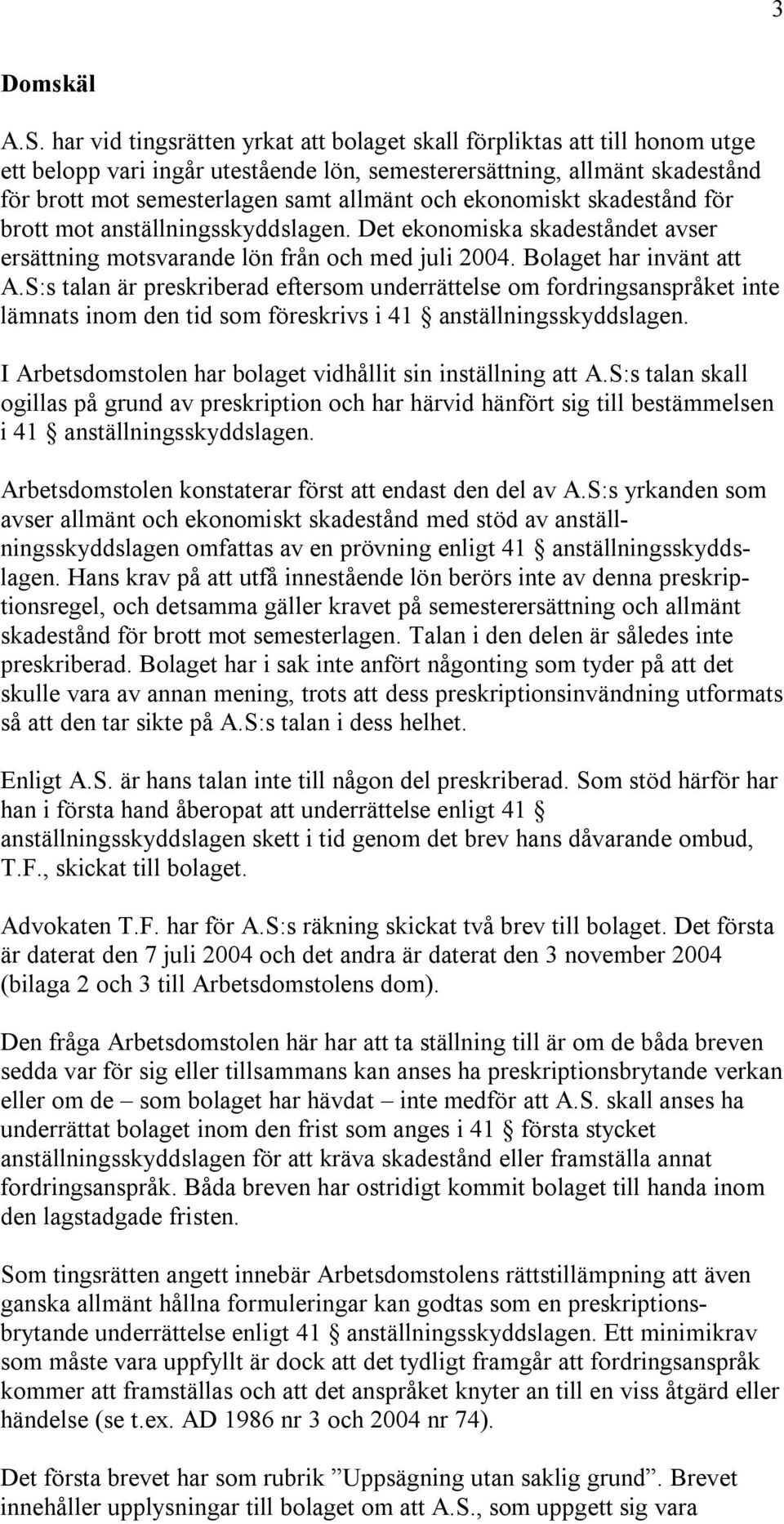 ekonomiskt skadestånd för brott mot anställningsskyddslagen. Det ekonomiska skadeståndet avser ersättning motsvarande lön från och med juli 2004. Bolaget har invänt att A.