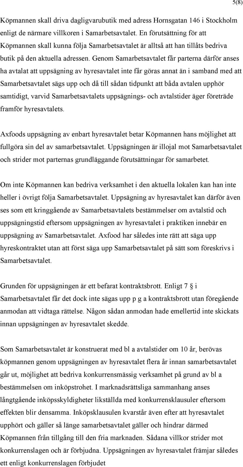 Genom Samarbetsavtalet får parterna därför anses ha avtalat att uppsägning av hyresavtalet inte får göras annat än i samband med att Samarbetsavtalet sägs upp och då till sådan tidpunkt att båda