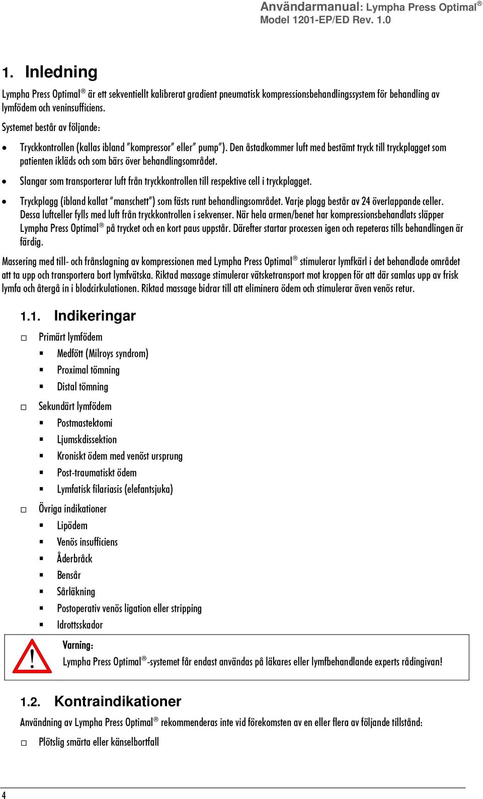 Systemet består av följande: Tryckkontrollen (kallas ibland kompressor eller pump ). Den åstadkommer luft med bestämt tryck till tryckplagget som patienten ikläds och som bärs över behandlingsområdet.