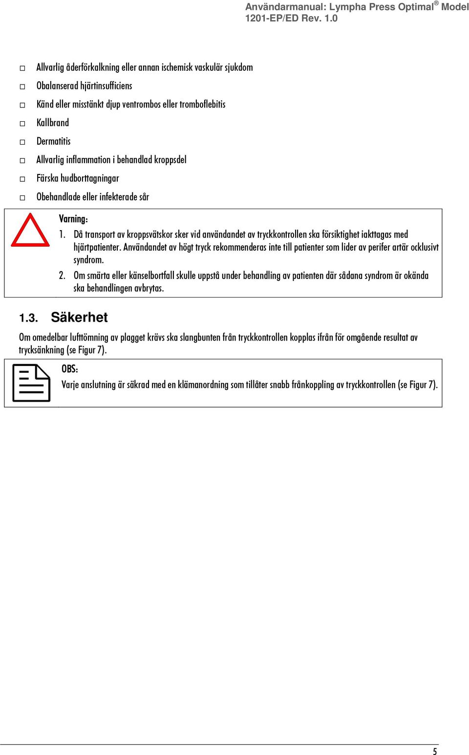 0 Allvarlig åderförkalkning eller annan ischemisk vaskulär sjukdom Obalanserad hjärtinsufficiens Känd eller misstänkt djup ventrombos eller tromboflebitis Kallbrand Dermatitis Allvarlig inflammation