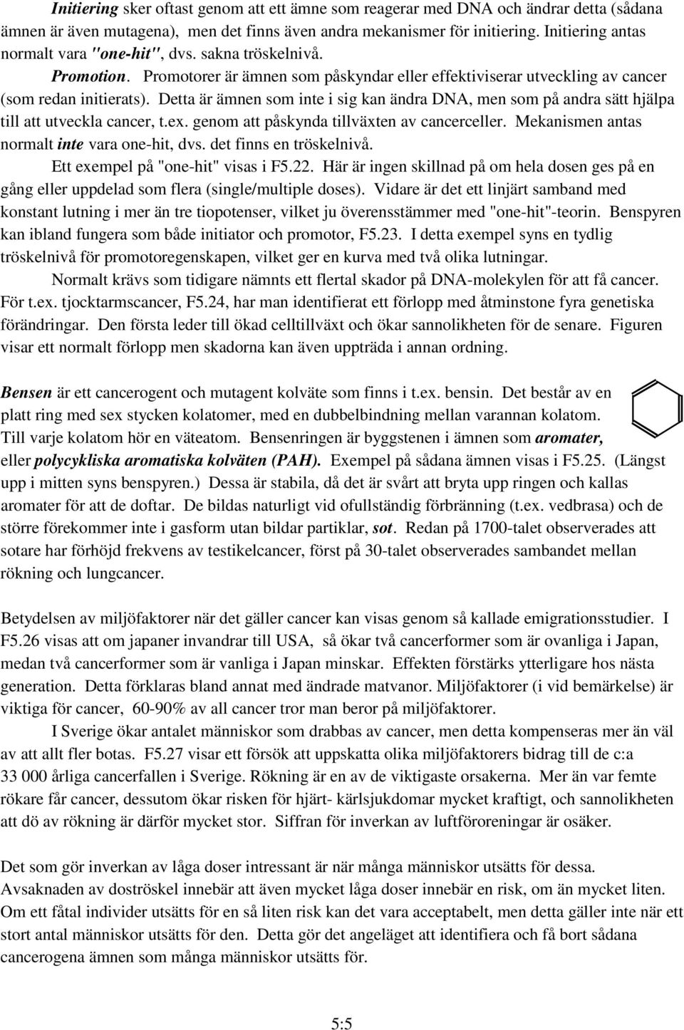 Detta är ämnen som inte i sig kan ändra DNA, men som på andra sätt hjälpa till att utveckla cancer, t.ex. genom att påskynda tillväxten av cancerceller.