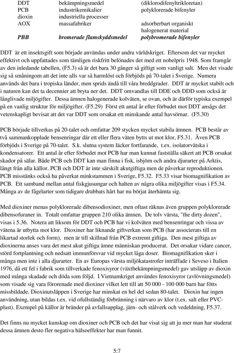 Eftersom det var mycket effektivt och uppfattades som tämligen riskfritt belönades det med ett nobelpris 1948. Som framgår av den inledande tabellen, (F5.