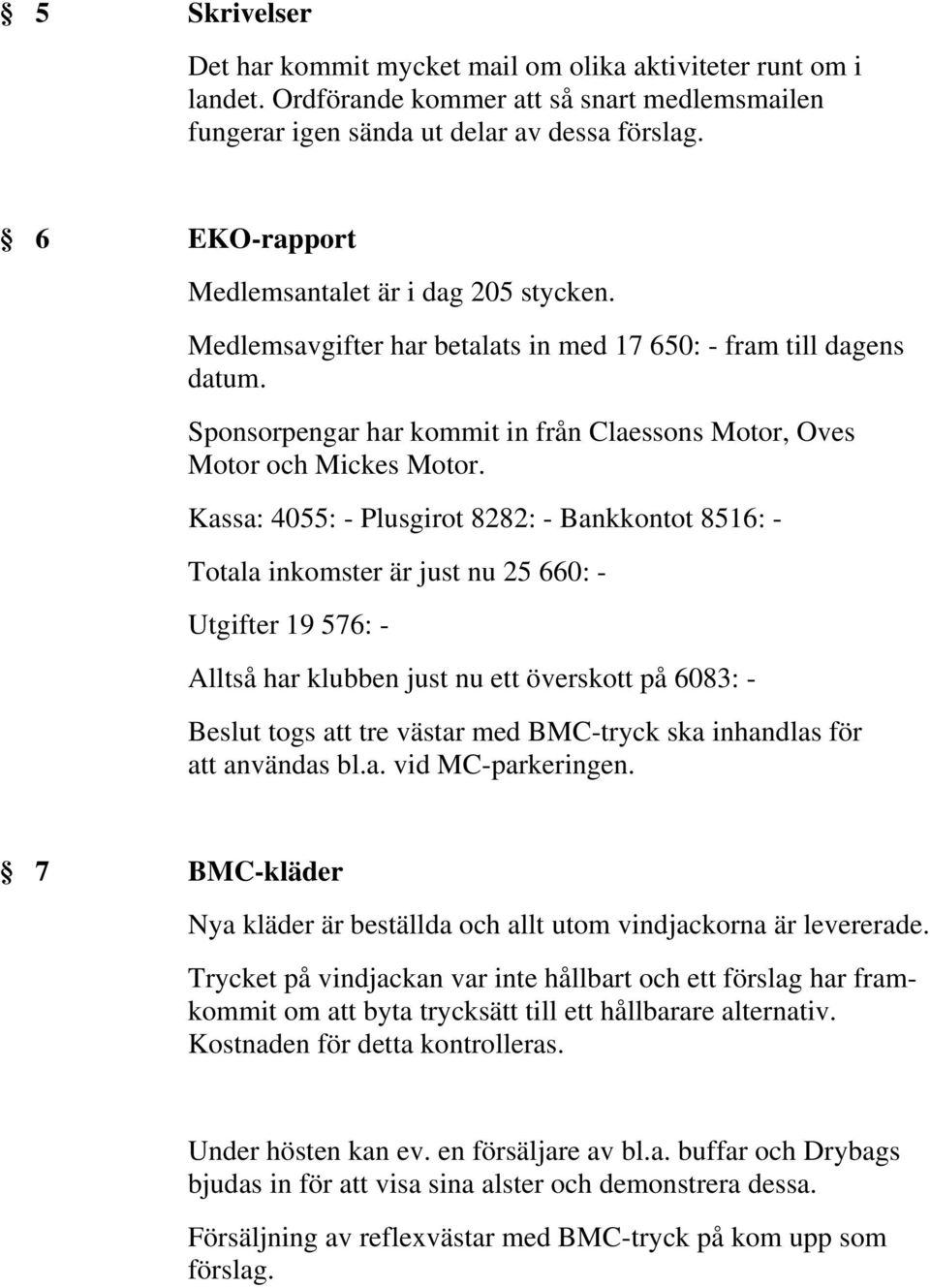 Kassa: 4055: - Plusgirot 8282: - Bankkontot 8516: - Totala inkomster är just nu 25 660: - Utgifter 19 576: - Alltså har klubben just nu ett överskott på 6083: - Beslut togs att tre västar med