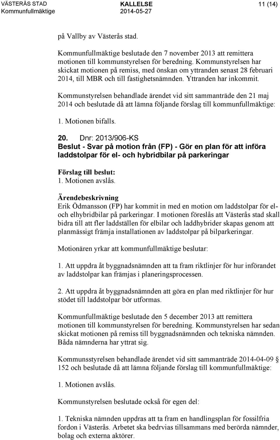 4, till MBR och till fastighetsnämnden. Yttranden har inkommit. 1. Motionen bifalls. 20.