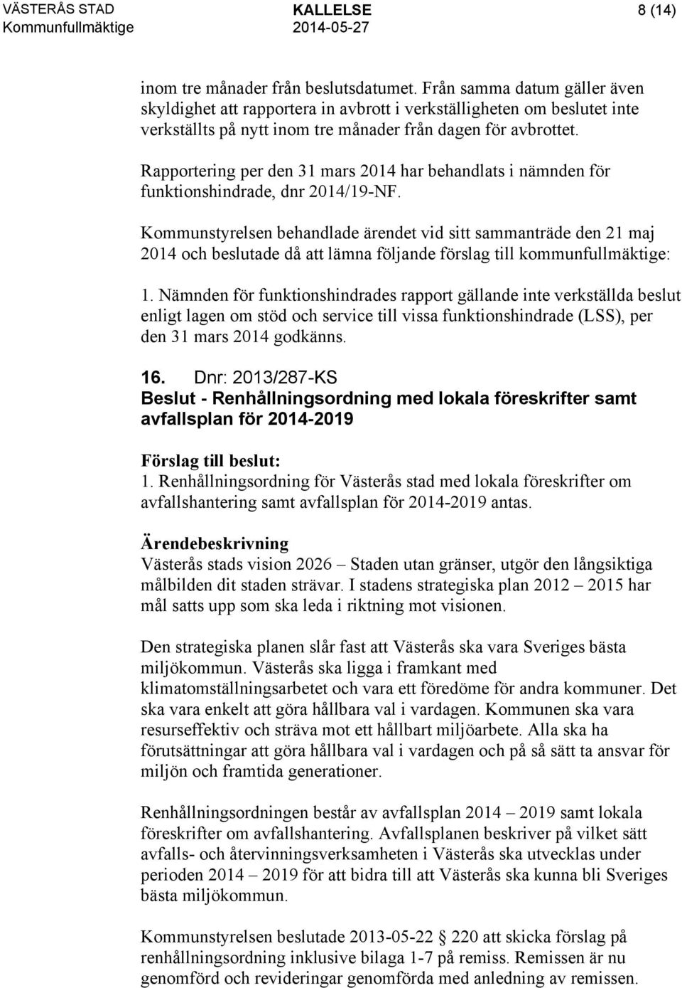 Rapportering per den 31 mars 2014 har behandlats i nämnden för funktionshindrade, dnr 2014/19-NF. 1.