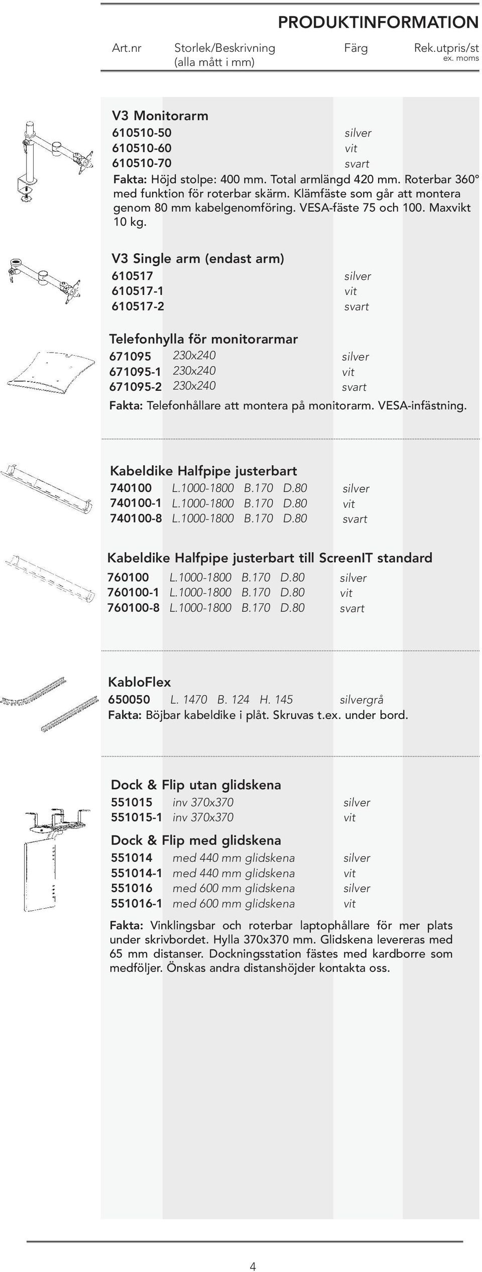 V3 Single arm (endast arm) 610517 610517-1 610517-2 Telefonhylla för monitorarmar 671095 230x240 671095-1 230x240 671095-2 230x240 Fakta: Telefonhållare att montera på monitorarm. VESA-infästning.