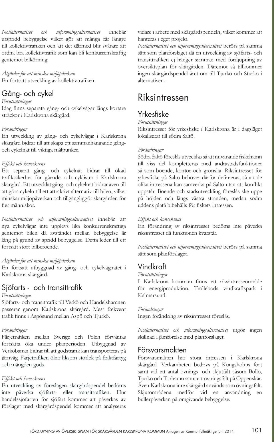 Gång- och cykel Idag finns separata gång- och cykelvägar längs kortare sträckor i Karlskrona skärgård.