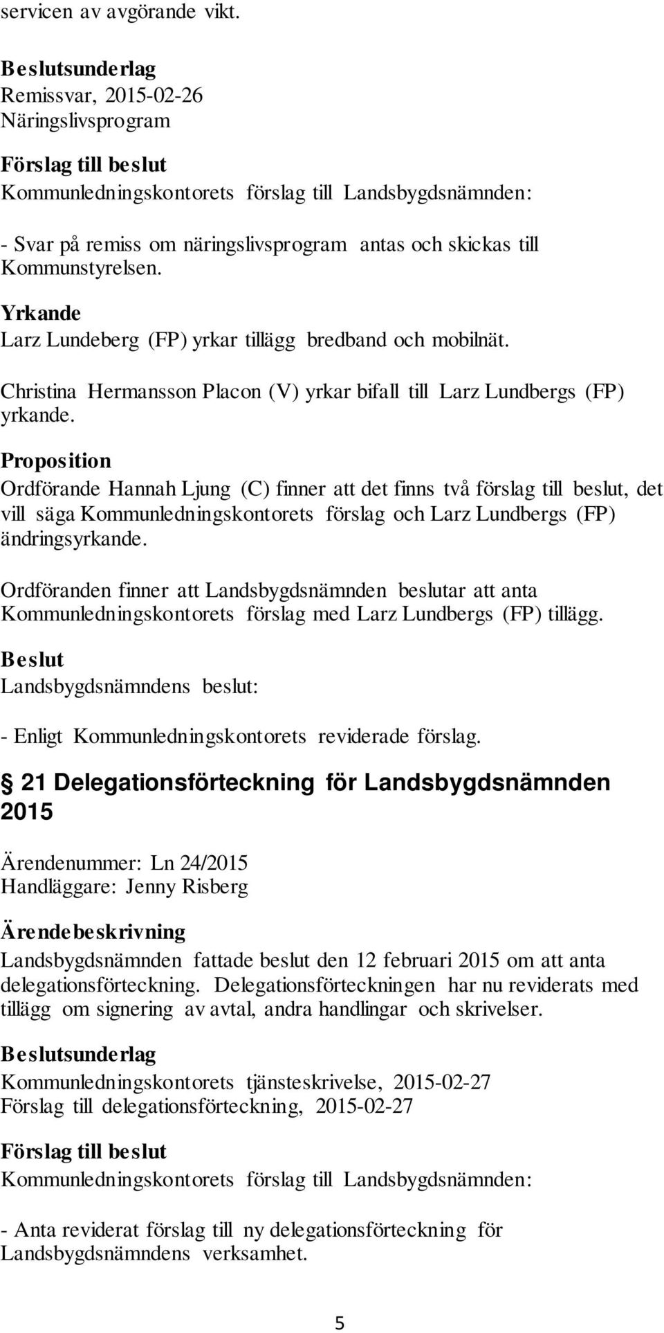 Proposition Ordförande Hannah Ljung (C) finner att det finns två förslag till beslut, det vill säga Kommunledningskontorets förslag och Larz Lundbergs (FP) ändringsyrkande.