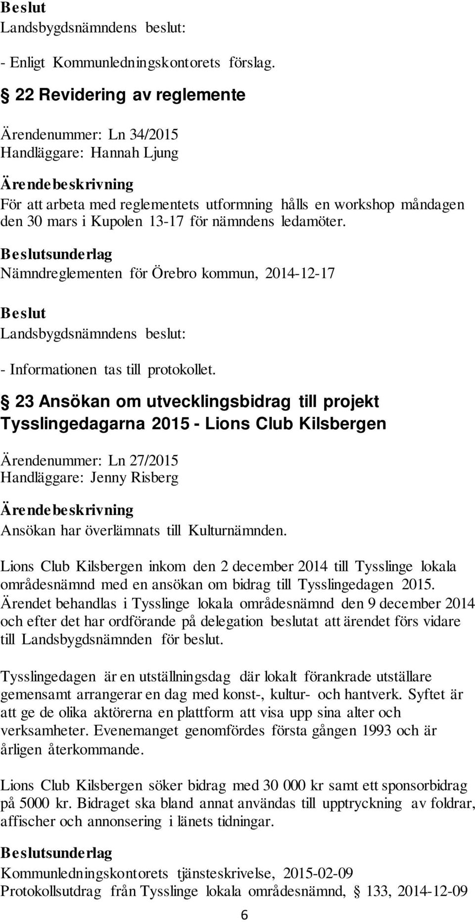 Ansökan har överlämnats till Kulturnämnden. Lions Club Kilsbergen inkom den 2 december 2014 till Tysslinge lokala områdesnämnd med en ansökan om bidrag till Tysslingedagen 2015.