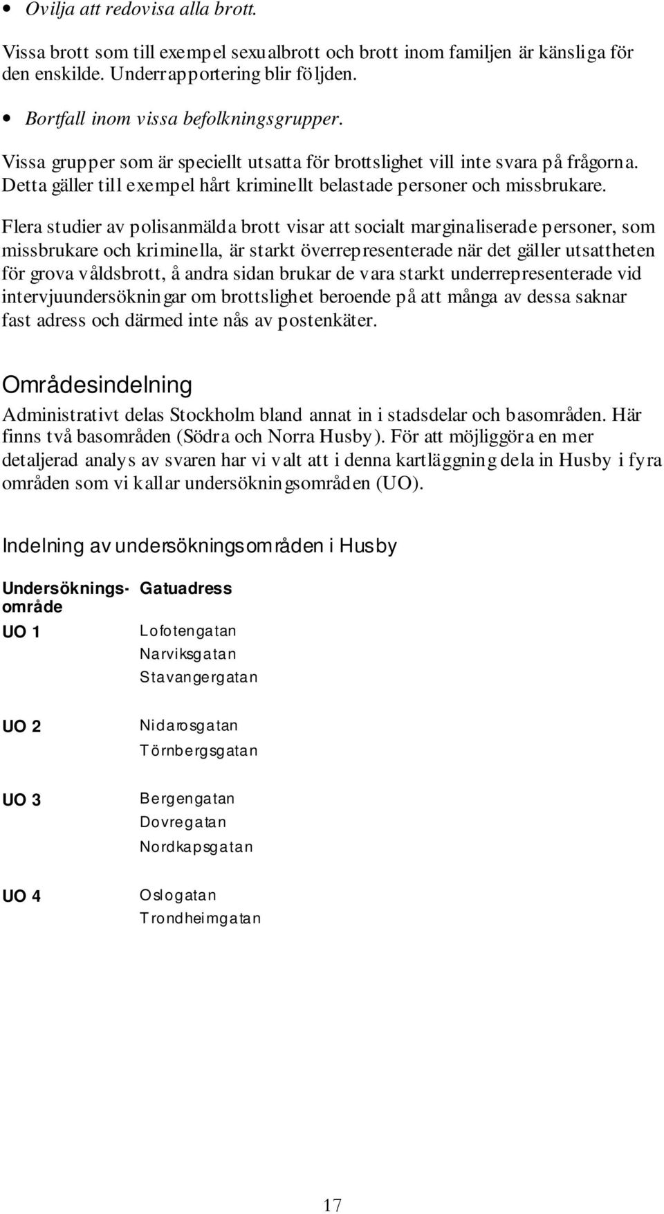 Flera studier av polisanmälda brott visar att socialt marginaliserade personer, som missbrukare och kriminella, är starkt överrepresenterade när det gäller utsattheten för grova våldsbrott, å andra