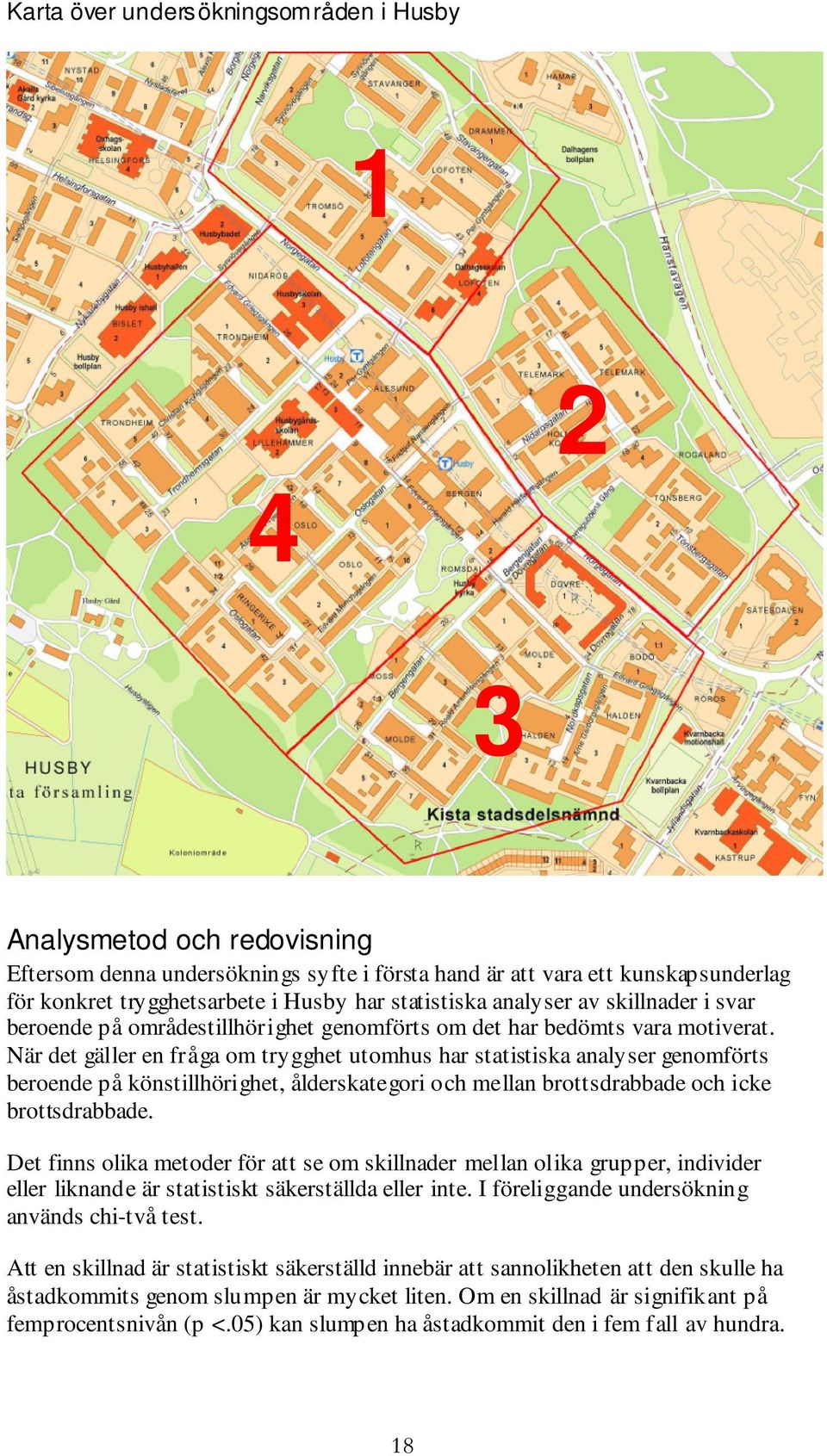 När det gäller en fråga om trygghet utomhus har statistiska analyser genomförts beroende på könstillhörighet, ålderskategori och mellan brottsdrabbade och icke brottsdrabbade.