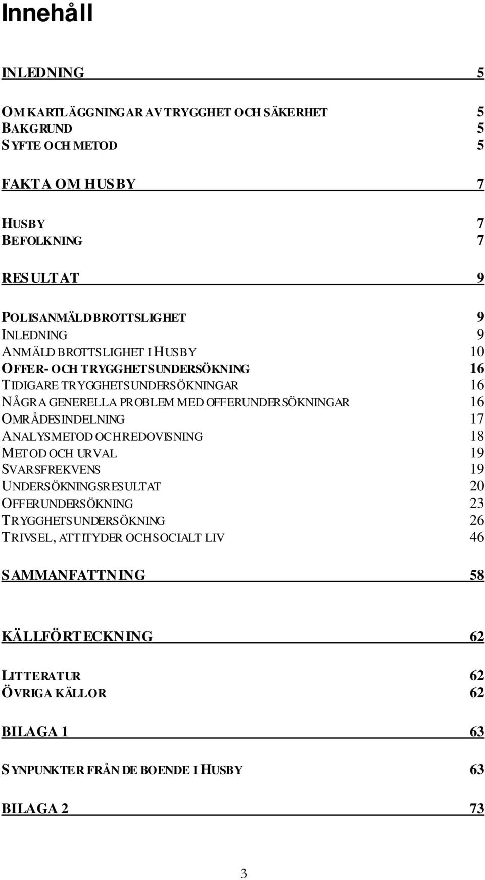 OFFERUNDERSÖKNINGAR 16 OMRÅDESINDELNING 17 ANALYSMETOD OCH REDOVISNING 18 METOD OCH URVAL 19 SVARSFREKVENS 19 UNDERSÖKNINGSRESULTAT 20 OFFERUNDERSÖKNING 23