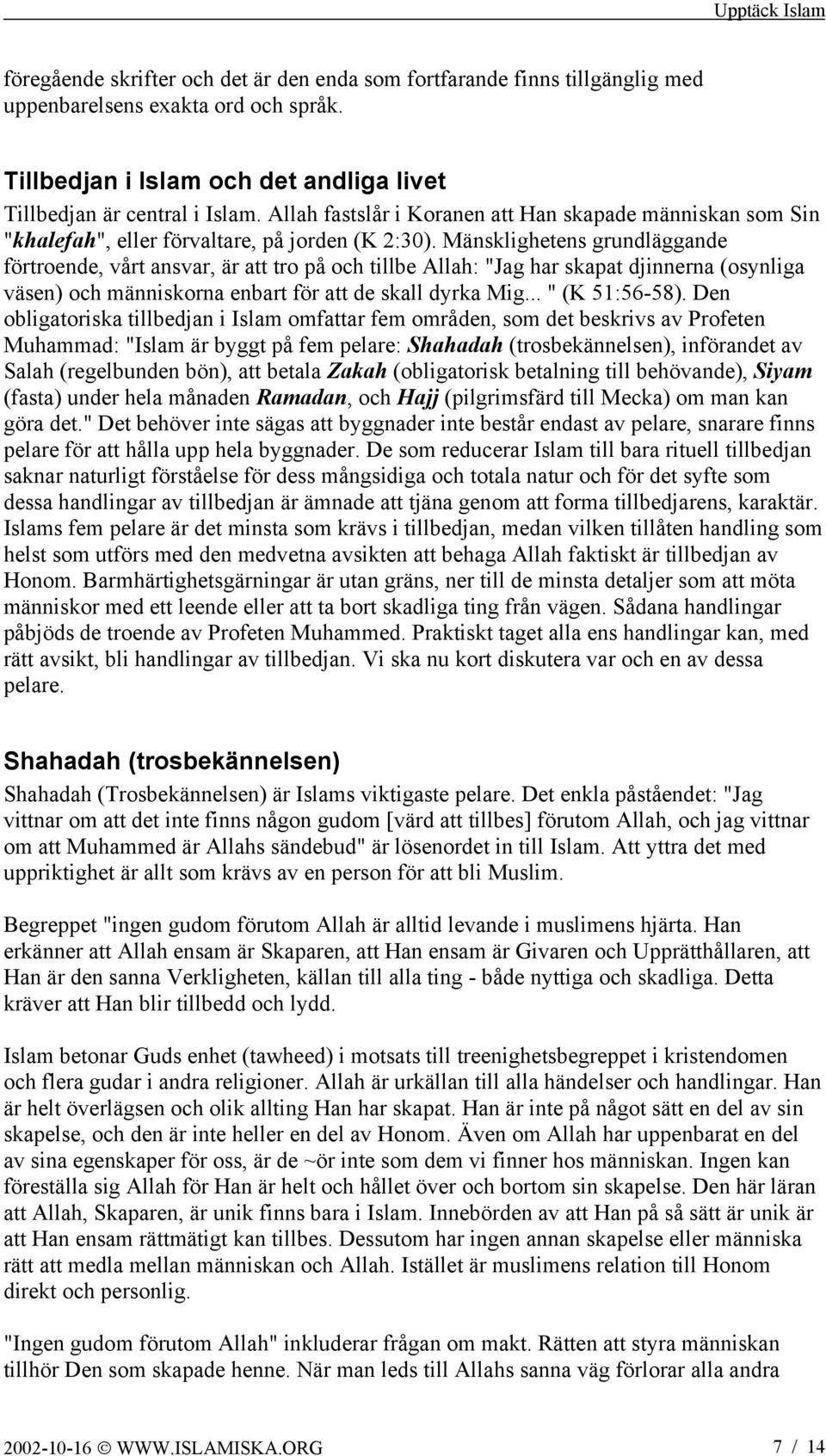Mänsklighetens grundläggande förtroende, vårt ansvar, är att tro på och tillbe Allah: "Jag har skapat djinnerna (osynliga väsen) och människorna enbart för att de skall dyrka Mig... " (K 51:56-58).