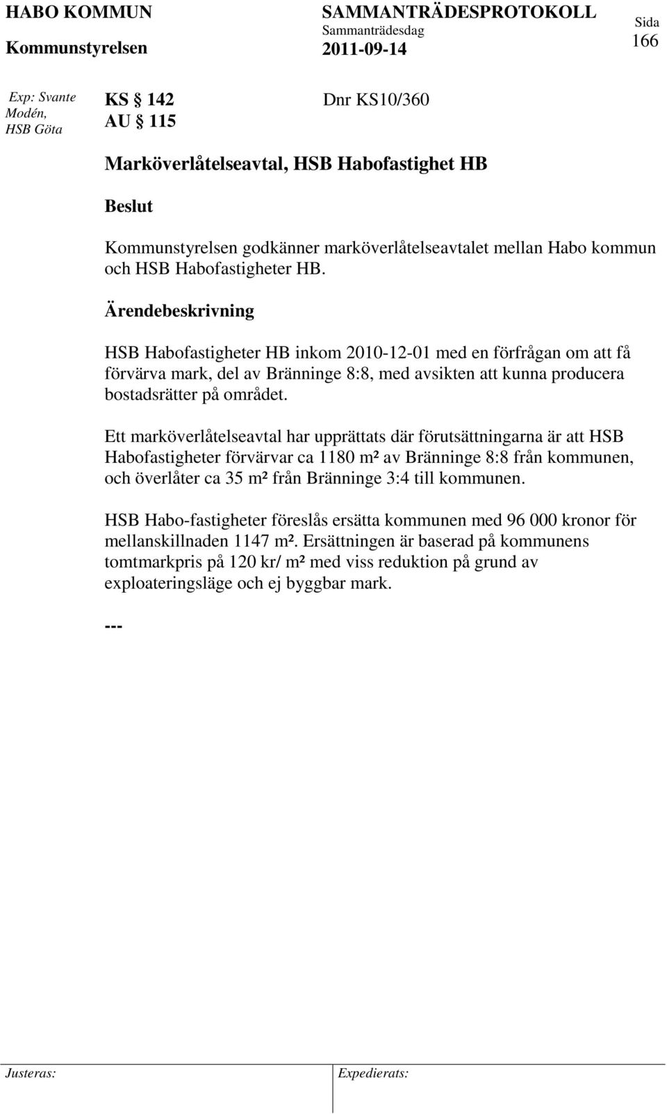 Ett marköverlåtelseavtal har upprättats där förutsättningarna är att HSB Habofastigheter förvärvar ca 1180 m² av Bränninge 8:8 från kommunen, och överlåter ca 35 m² från Bränninge 3:4 till