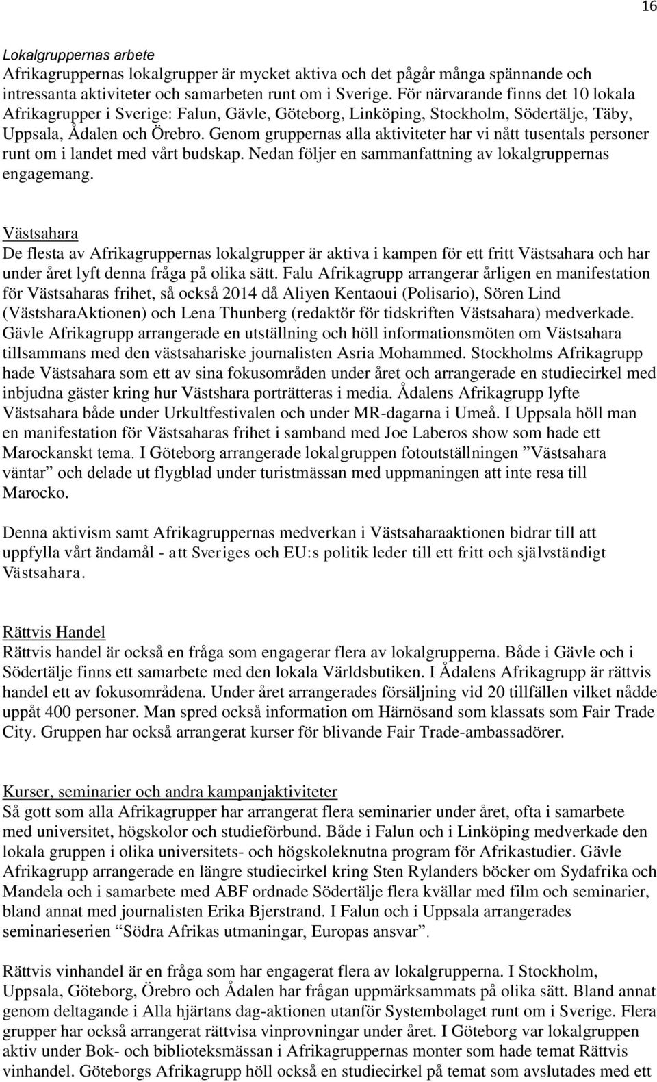 Genom gruppernas alla aktiviteter har vi nått tusentals personer runt om i landet med vårt budskap. Nedan följer en sammanfattning av lokalgruppernas engagemang.