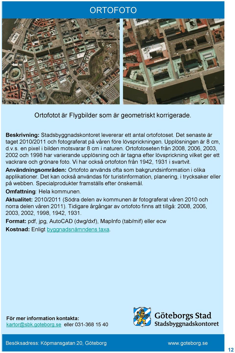 Ortofotoseten från 2008, 2006, 2003, 2002 och 1998 har varierande upplösning och är tagna efter lövsprickning vilket ger ett vackrare och grönare foto.