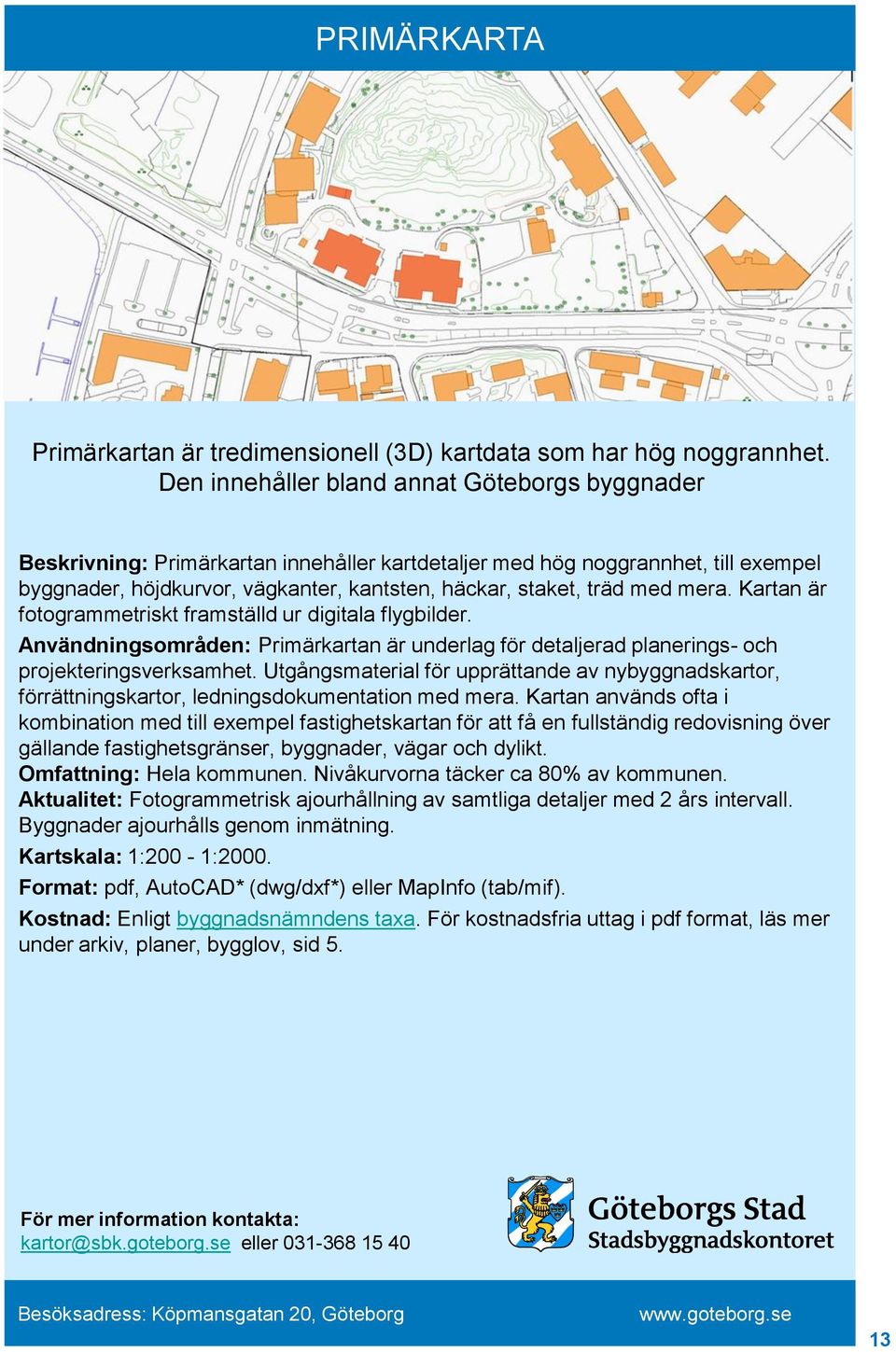 mera. Kartan är fotogrammetriskt framställd ur digitala flygbilder. Användningsområden: Primärkartan är underlag för detaljerad planerings- och projekteringsverksamhet.