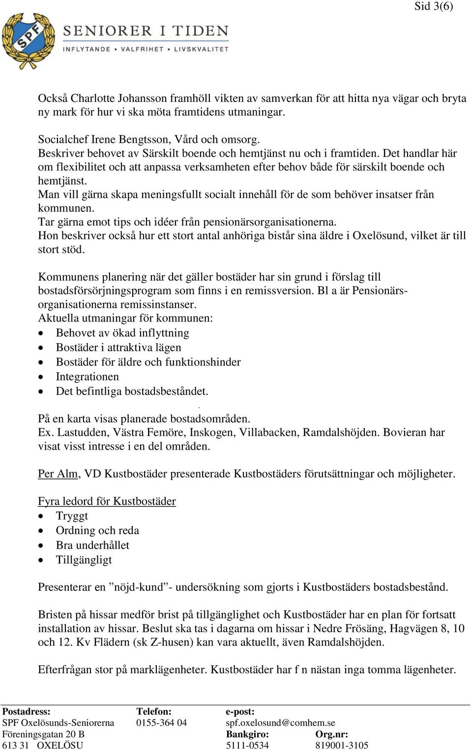 Man vill gärna skapa meningsfullt socialt innehåll för de som behöver insatser från kommunen. Tar gärna emot tips och idéer från pensionärsorganisationerna.