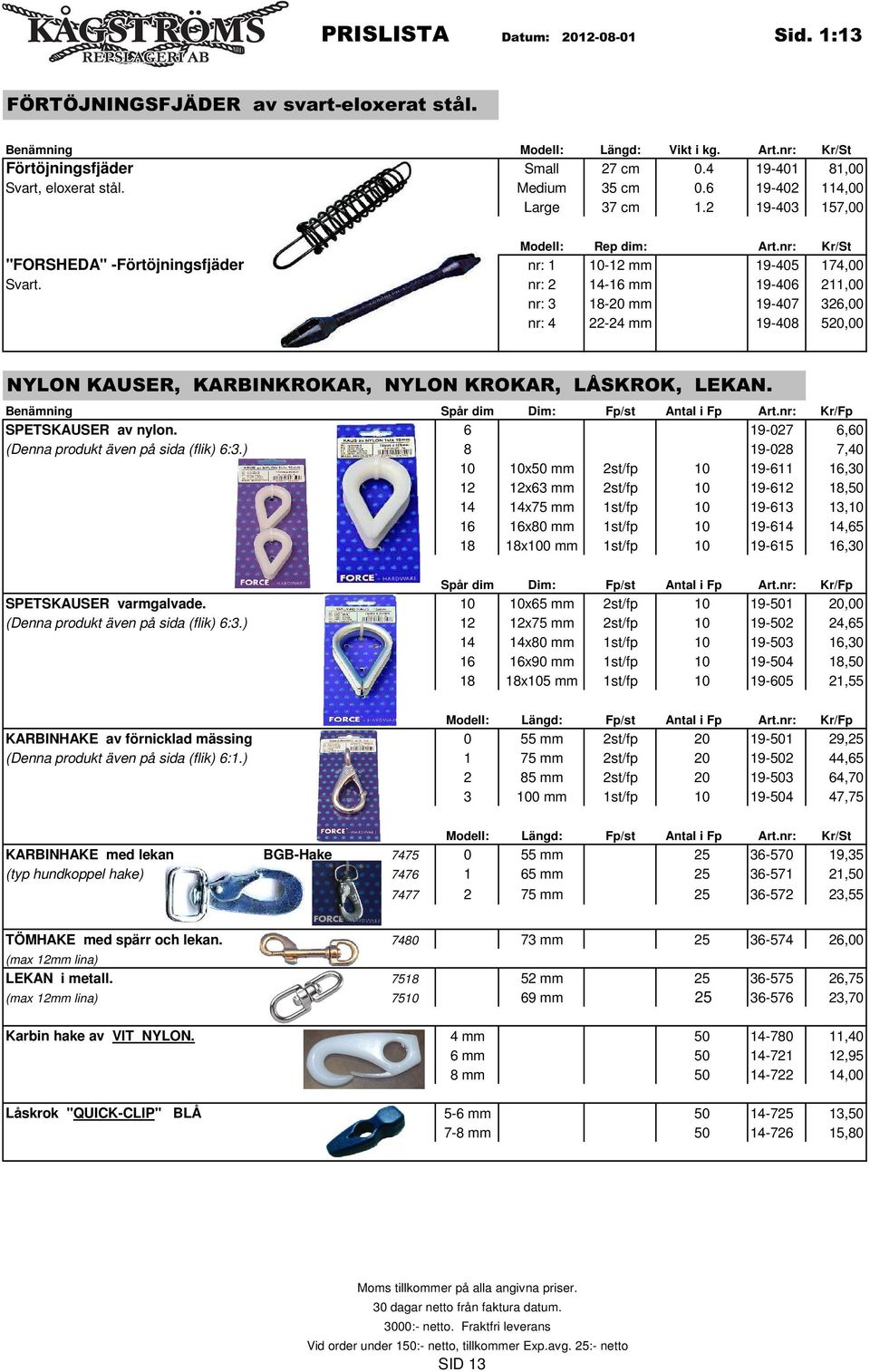 nr: 2 14-16 mm 19-406 211,00 nr: 3 18-20 mm 19-407 326,00 nr: 4 22-24 mm 19-408 520,00 NYLON KAUSER, KARBINKROKAR, NYLON KROKAR, LÅSKROK, LEKAN. Benämning Spår dim Dim: Fp/st Antal i Fp Art.