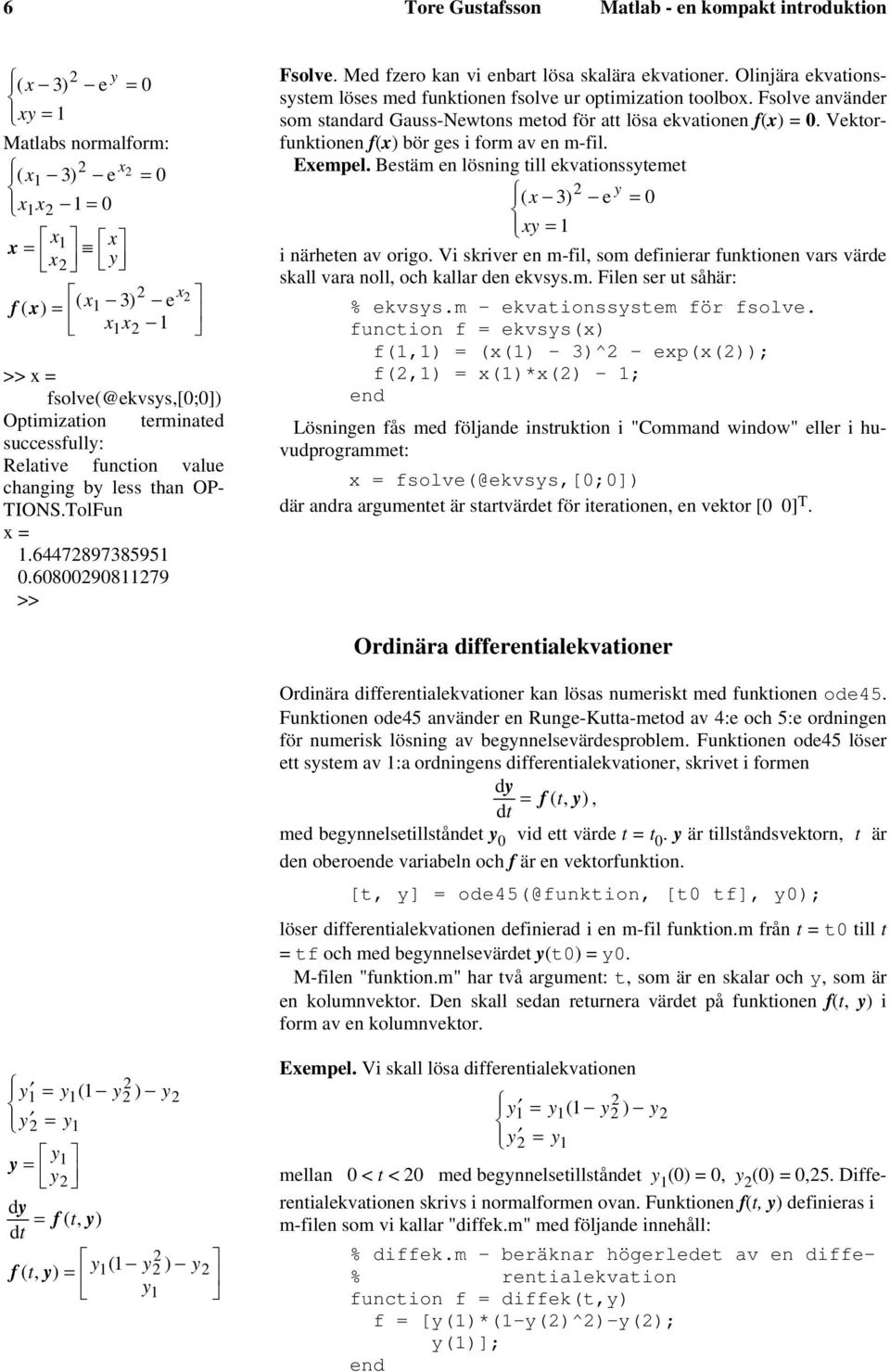 Olinjära ekvationssystem löses med funktionen fsolve ur optimization toolbox. Fsolve använder som standard Gauss-Newtons metod för att lösa ekvationen f(x) =.