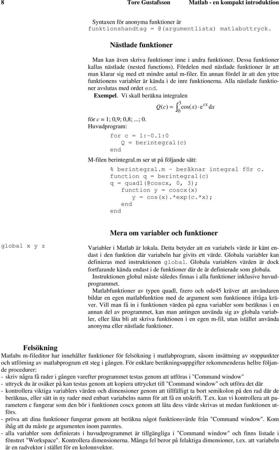 Fördelen med nästlade funktioner är att man klarar sig med ett mindre antal m-filer. En annan fördel är att den yttre funktionens variabler är kända i de inre funktionerna.