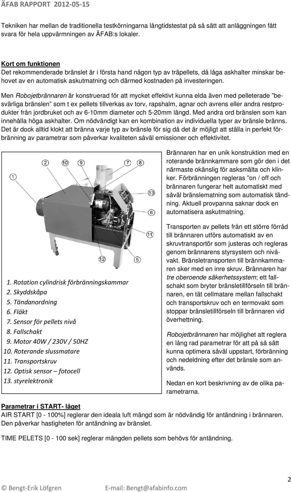 Men Robojetbrännaren är konstruerad för att mycket effektivt kunna elda även med pelleterade besvärliga bränslen som t ex pellets tillverkas av torv, rapshalm, agnar och avrens eller andra