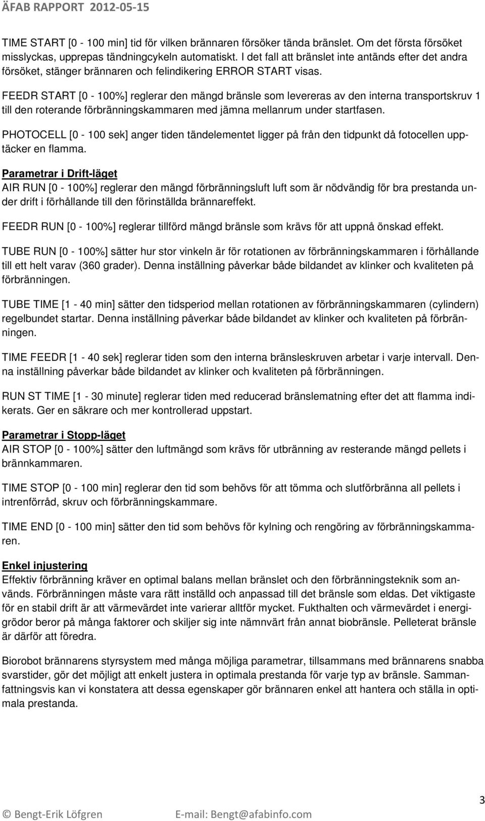 FEEDR START [0-100%] reglerar den mängd bränsle som levereras av den interna transportskruv 1 till den roterande förbränningskammaren med jämna mellanrum under startfasen.