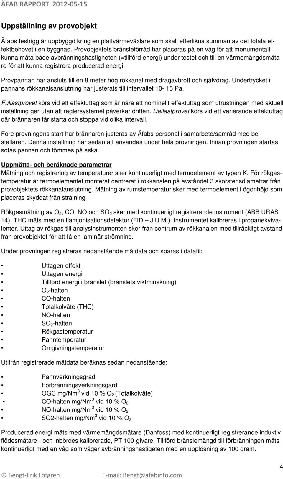 producerad energi. Provpannan har ansluts till en 8 meter hög rökkanal med dragavbrott och självdrag. Undertrycket i pannans rökkanalsanslutning har justerats till intervallet 10-15 Pa.