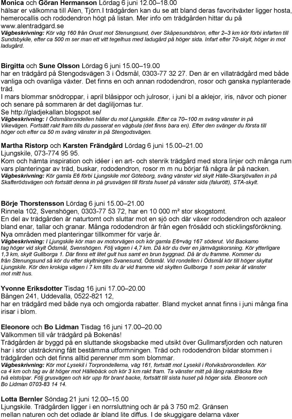 se Vägbeskrivning: Kör väg 160 från Orust mot Stenungsund, över Skåpesundsbron, efter 2 3 km kör förbi infarten till Sundsbykile, efter ca 500 m ser man ett vitt tegelhus med ladugård på höger sida.