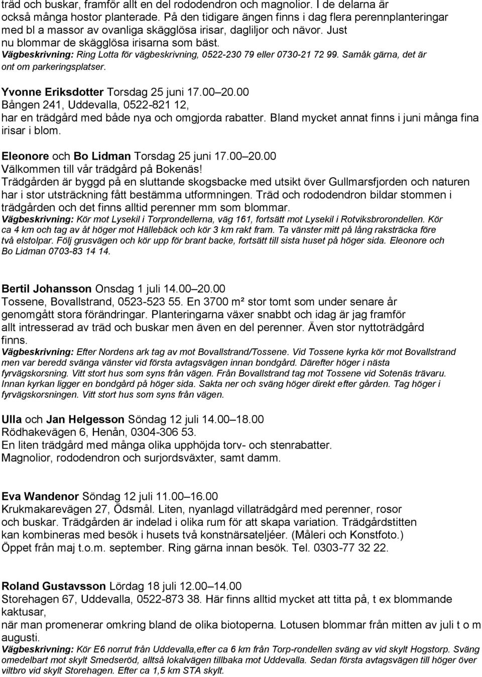 Vägbeskrivning: Ring Lotta för vägbeskrivning, 0522-230 79 eller 0730-21 72 99. Samåk gärna, det är ont om parkeringsplatser. Yvonne Eriksdotter Torsdag 25 juni 17.00 20.