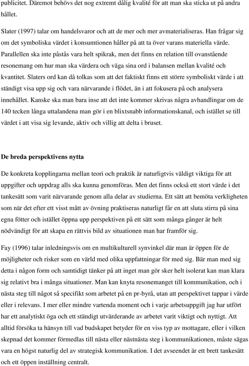 Parallellen ska inte påstås vara helt spikrak, men det finns en relation till ovanstående resonemang om hur man ska värdera och väga sina ord i balansen mellan kvalité och kvantitet.