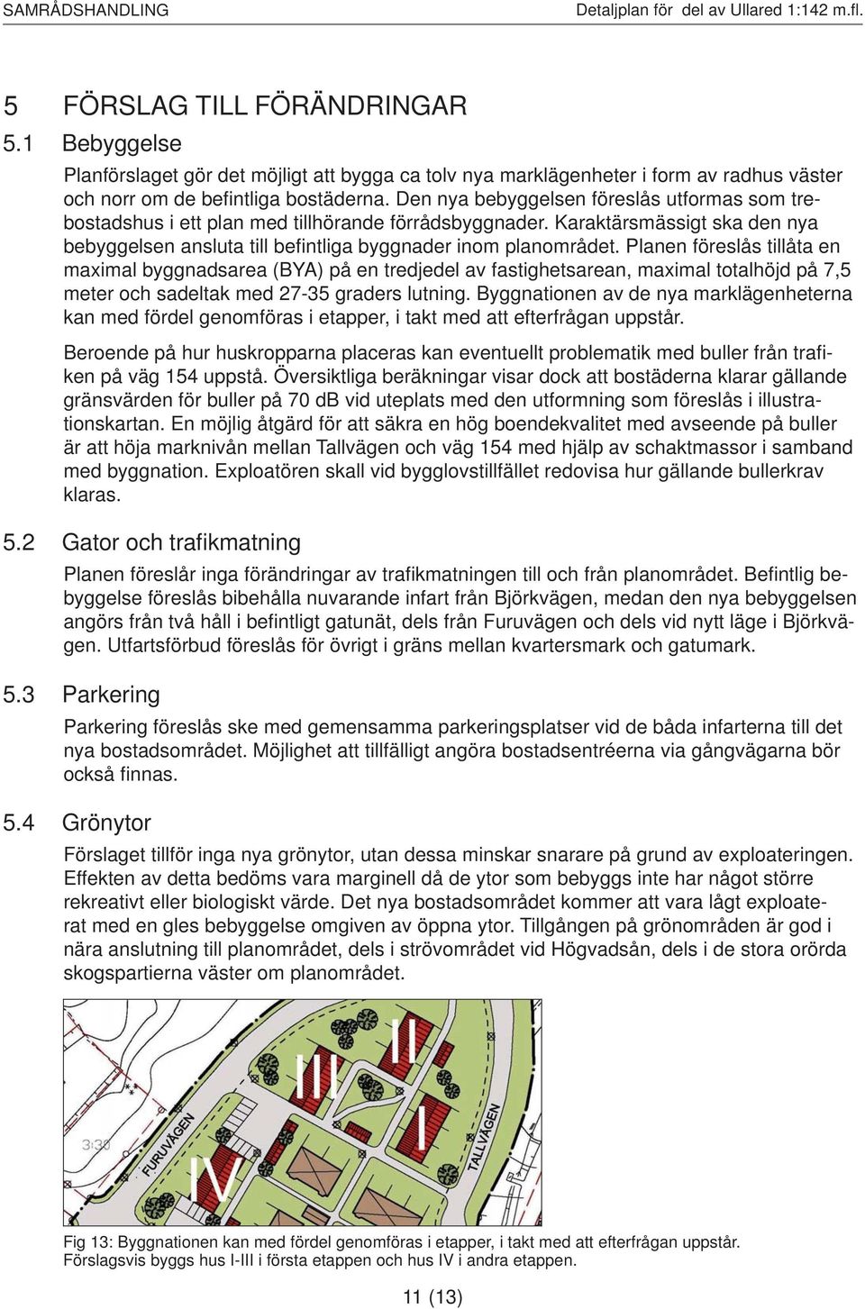 Planen föreslås tillåta en maximal byggnadsarea (BYA) på en tredjedel av fastighetsarean, maximal totalhöjd på 7,5 meter och sadeltak med 27-35 graders lutning.