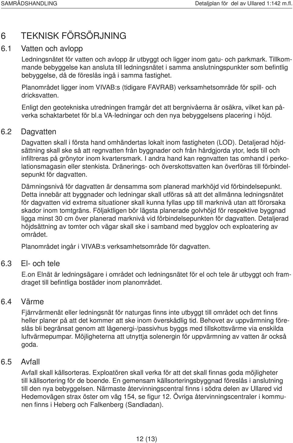 Planområdet ligger inom VIVAB:s (tidigare FAVRAB) verksamhetsområde för spill- och dricksvatten.