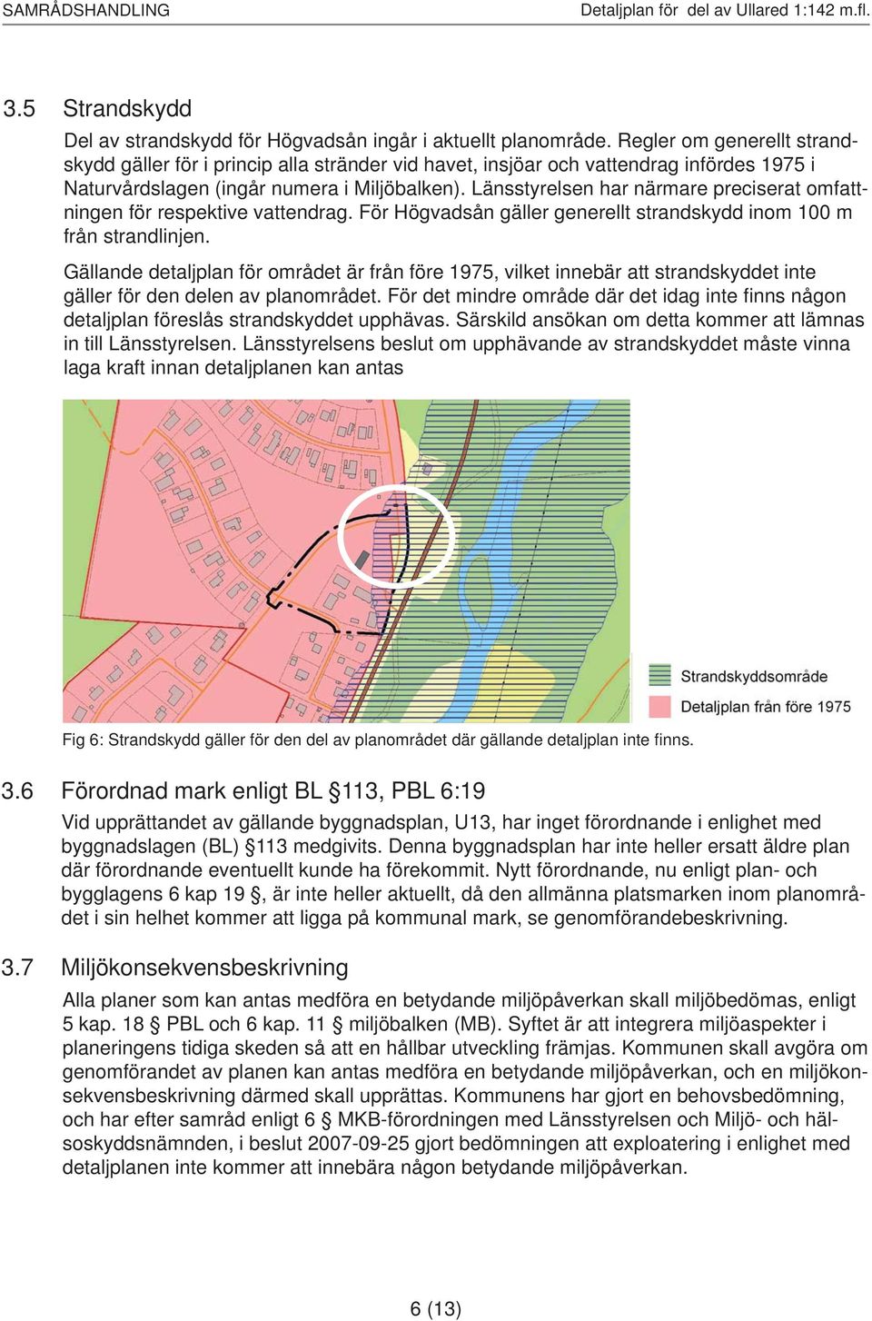 Länsstyrelsen har närmare preciserat omfattningen för respektive vattendrag. För Högvadsån gäller generellt strandskydd inom 100 m från strandlinjen.