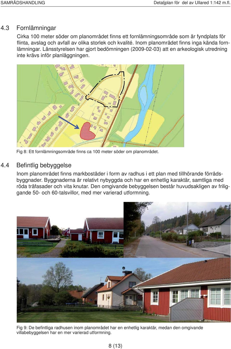 Fig 8: Ett fornlämningsområde fi nns ca 100 meter söder om planområdet. 4.4 Befi ntlig bebyggelse Inom planområdet fi nns markbostäder i form av radhus i ett plan med tillhörande förrådsbyggnader.