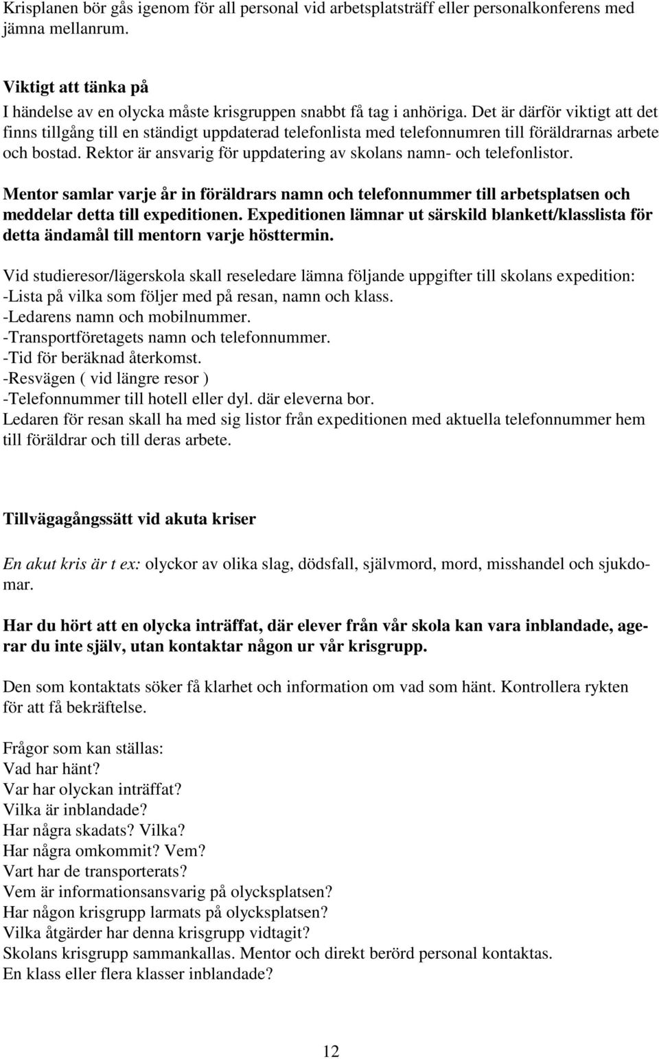 Rektor är ansvarig för uppdatering av skolans namn- och telefonlistor. Mentor samlar varje år in föräldrars namn och telefonnummer till arbetsplatsen och meddelar detta till expeditionen.