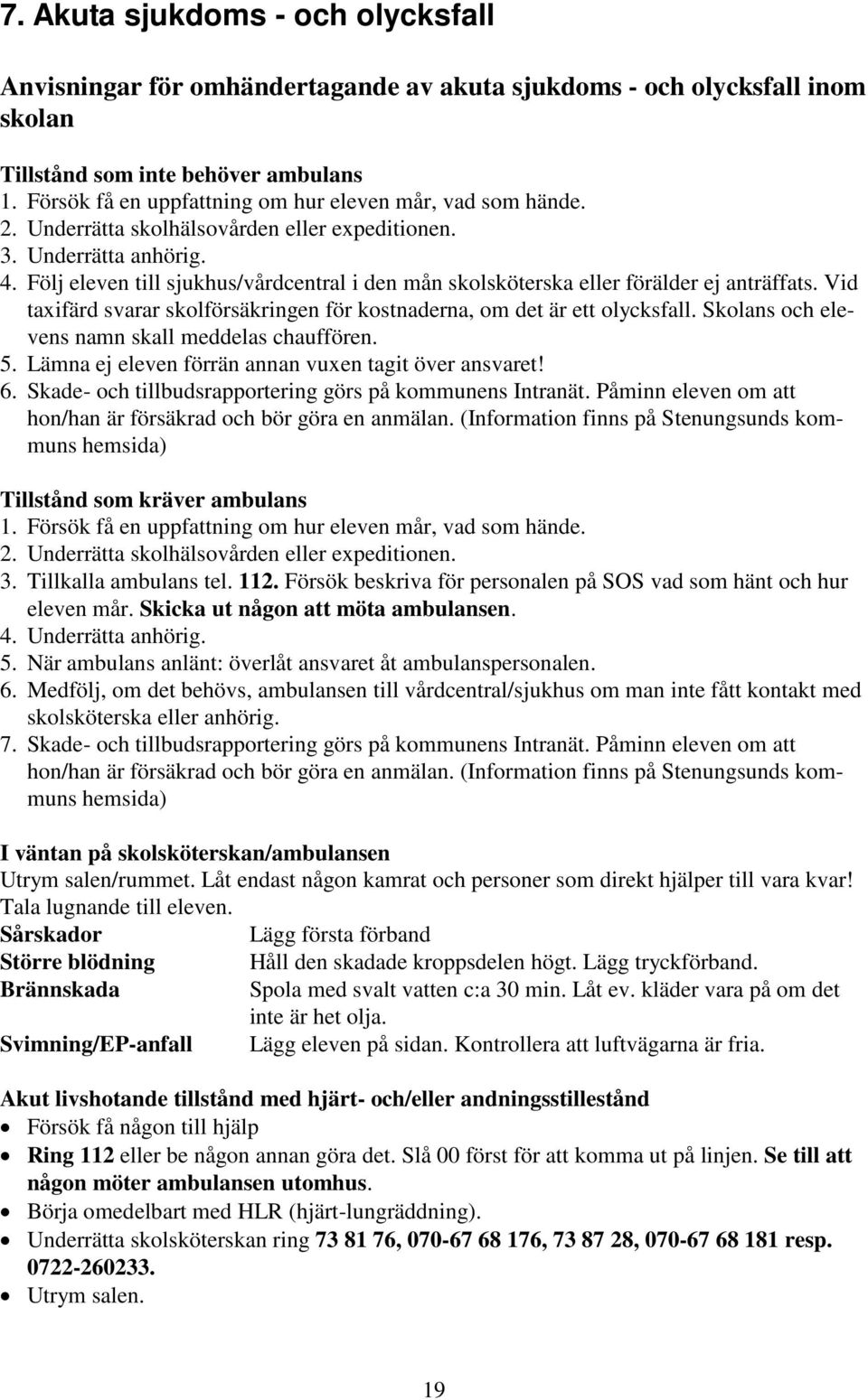 Följ eleven till sjukhus/vårdcentral i den mån skolsköterska eller förälder ej anträffats. Vid taxifärd svarar skolförsäkringen för kostnaderna, om det är ett olycksfall.