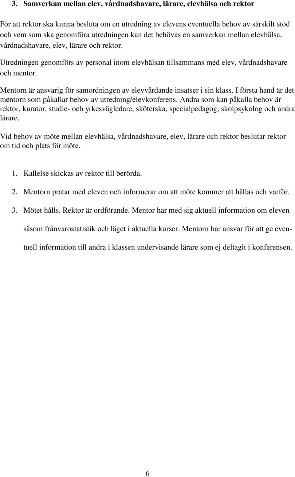 Mentorn är ansvarig för samordningen av elevvårdande insatser i sin klass. I första hand är det mentorn som påkallar behov av utredning/elevkonferens.