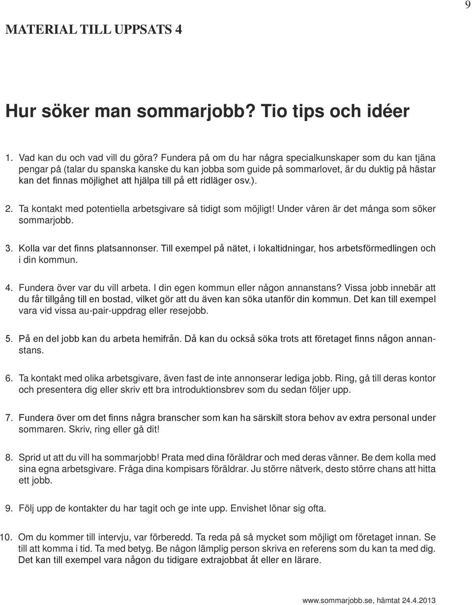 på ett ridläger osv.). 2. Ta kontakt med potentiella arbetsgivare så tidigt som möjligt! Under våren är det många som söker sommarjobb. 3. Kolla var det finns platsannonser.