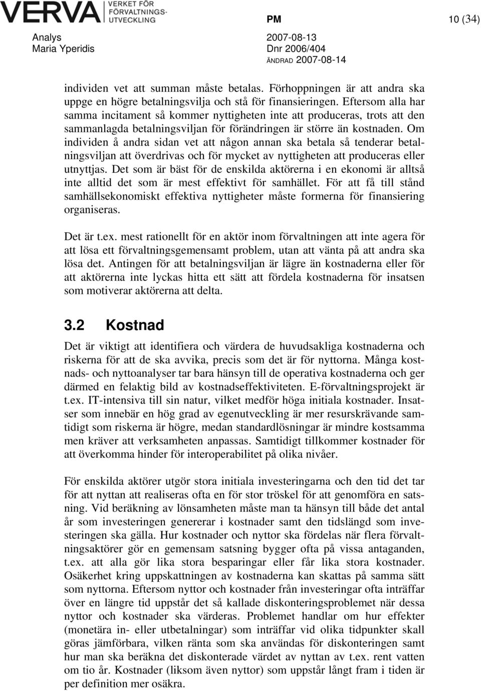 Om individen å andra sidan vet att någon annan ska betala så tenderar betalningsviljan att överdrivas och för mycket av nyttigheten att produceras eller utnyttjas.