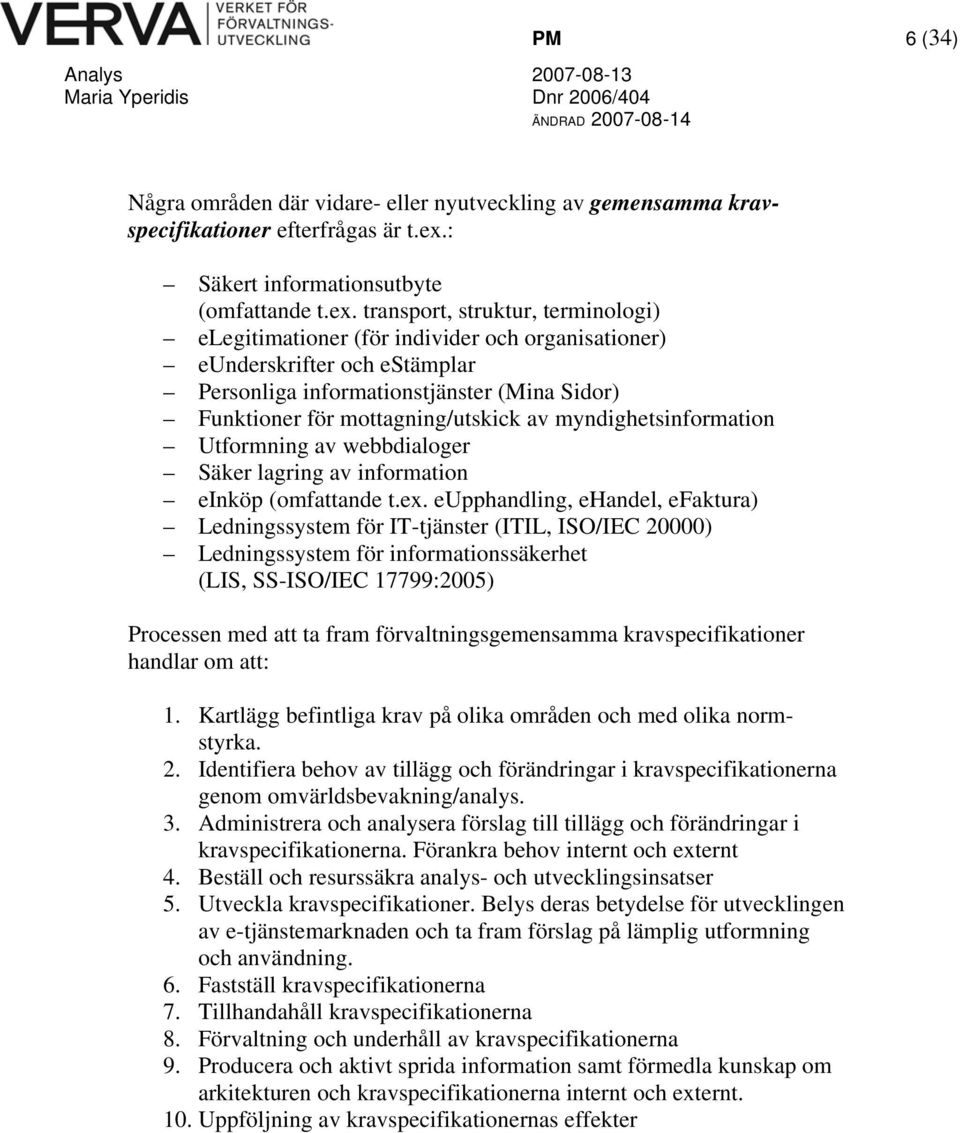 transport, struktur, terminologi) elegitimationer (för individer och organisationer) eunderskrifter och estämplar Personliga informationstjänster (Mina Sidor) Funktioner för mottagning/utskick av