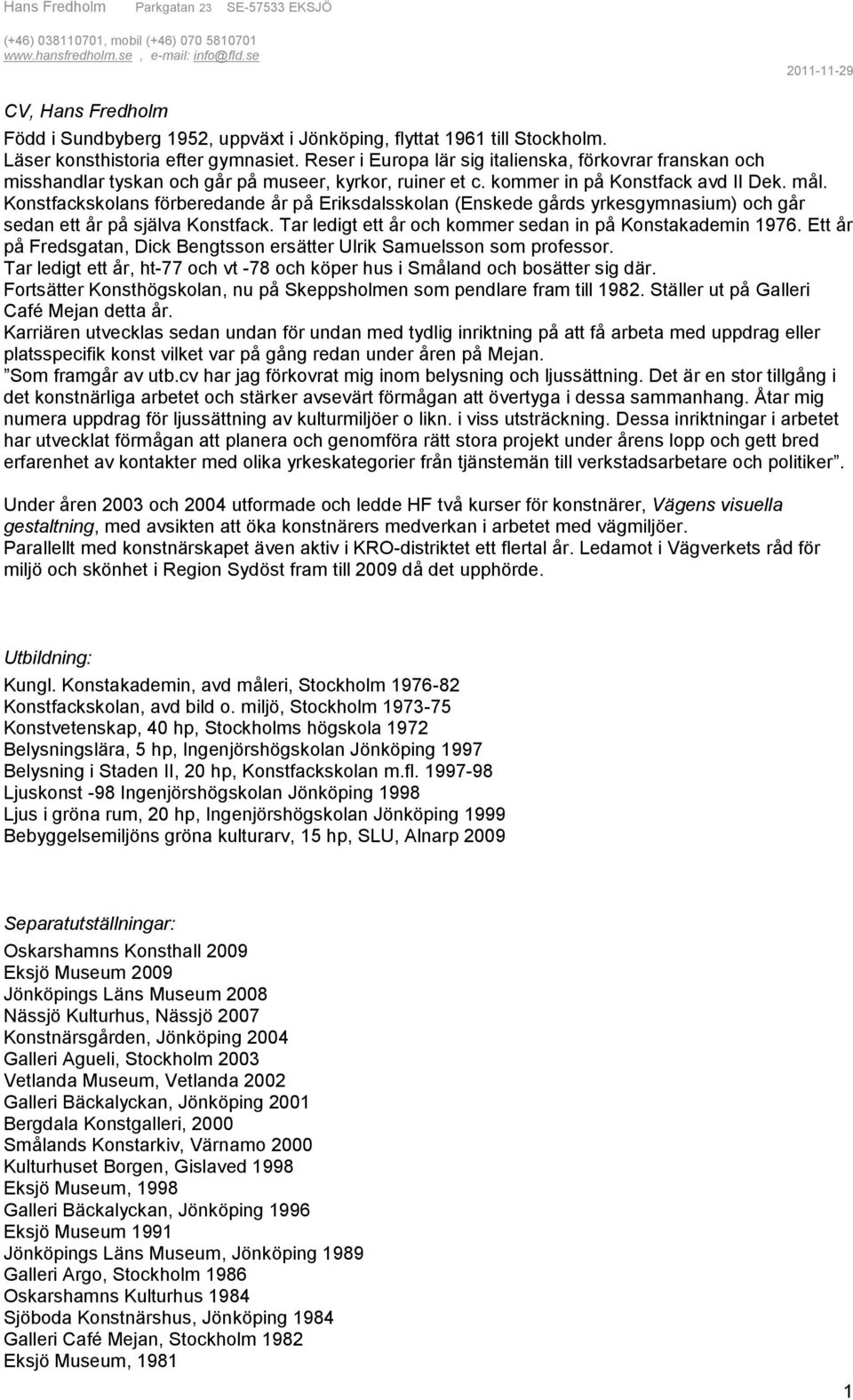 Konstfackskolans förberedande år på Eriksdalsskolan (Enskede gårds yrkesgymnasium) och går sedan ett år på själva Konstfack. Tar ledigt ett år och kommer sedan in på Konstakademin 1976.