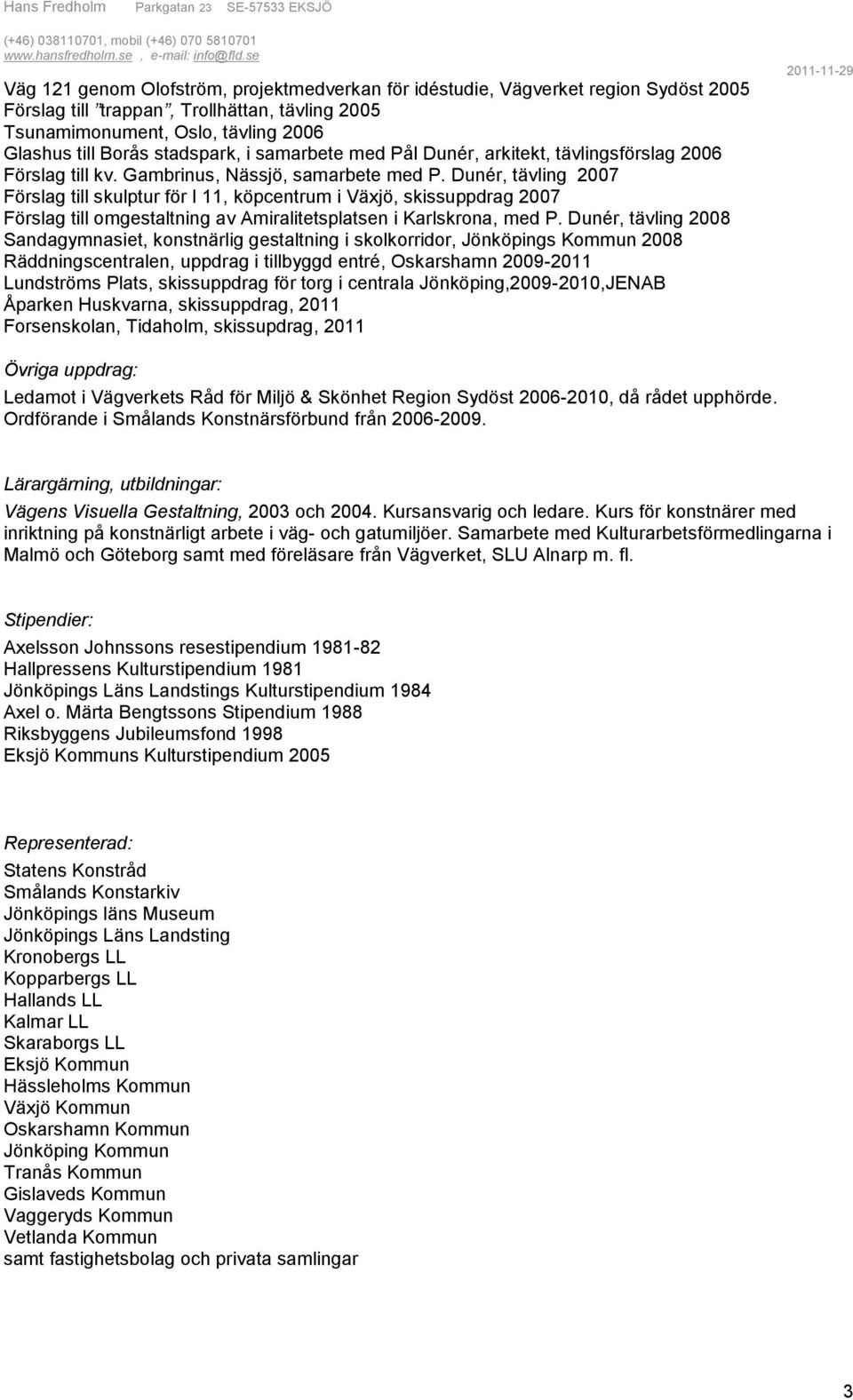 Dunér, tävling 2007 Förslag till skulptur för I 11, köpcentrum i Växjö, skissuppdrag 2007 Förslag till omgestaltning av Amiralitetsplatsen i Karlskrona, med P.