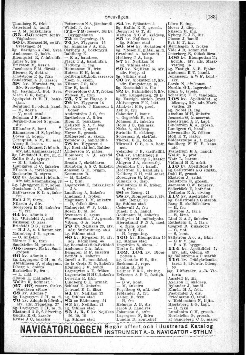Nejlikan,17 Olsson J, 'handl 56 kv. Moraset 20, se äfv. 74 kv. Flygaren la äg, Sthlms stad 'Pyk H T, ing., Sveavägen å4 äg, ÅngIDan J A, ing, 86, 88 kv. Sjökatten 4 Sternhagen S, fröken äg', Fastigh.