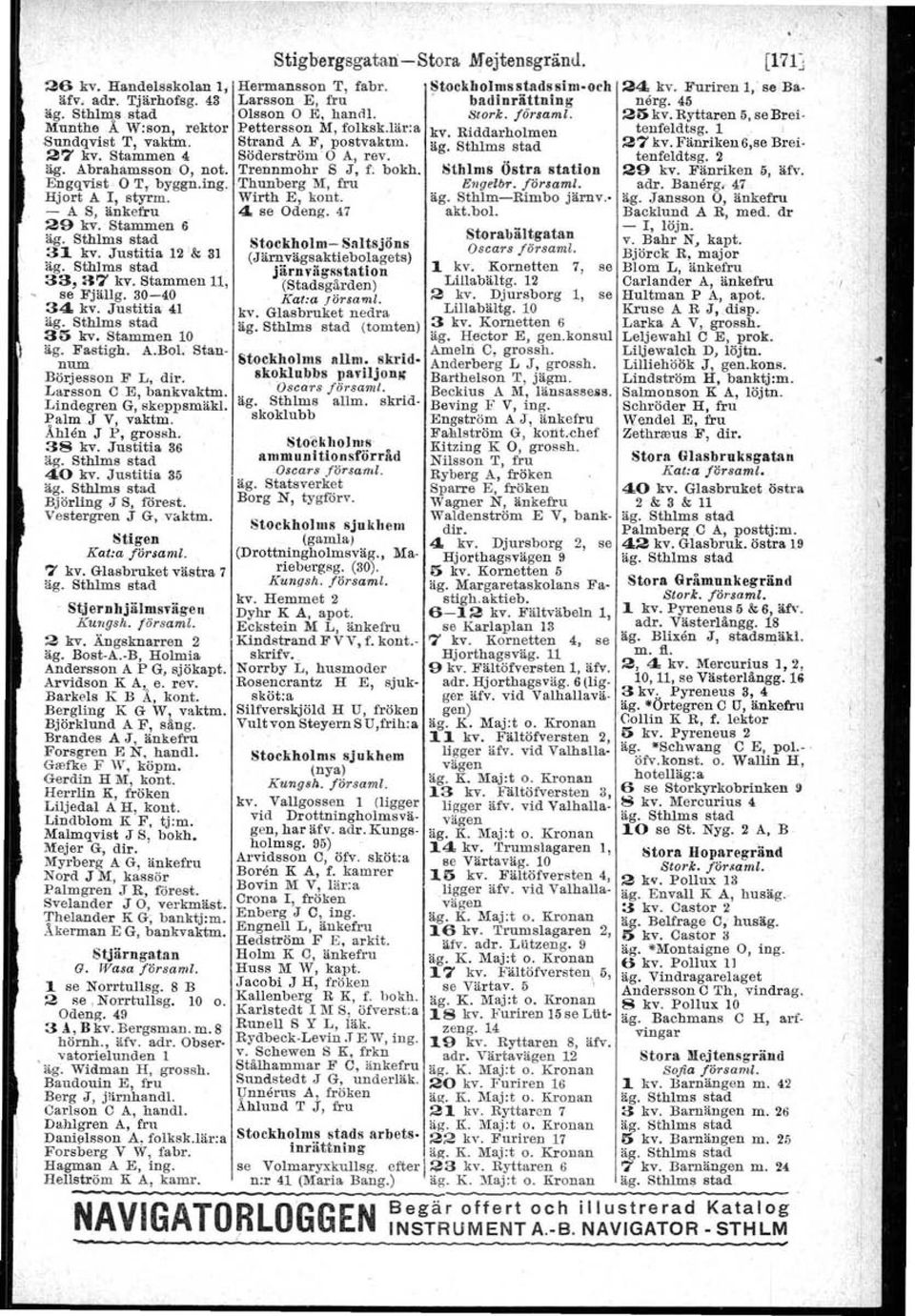 - A S, änkefru 4 se Odeng. 47 29 kv.: Stammen 6' Stockholm- Saltsjöns 31 kv. Justitia 12'& 31 (Järnvägsaktiebolagets) järnvägsstation 33, a7 kv. Stammen 11, (Stadsgården) - se Fjällg.