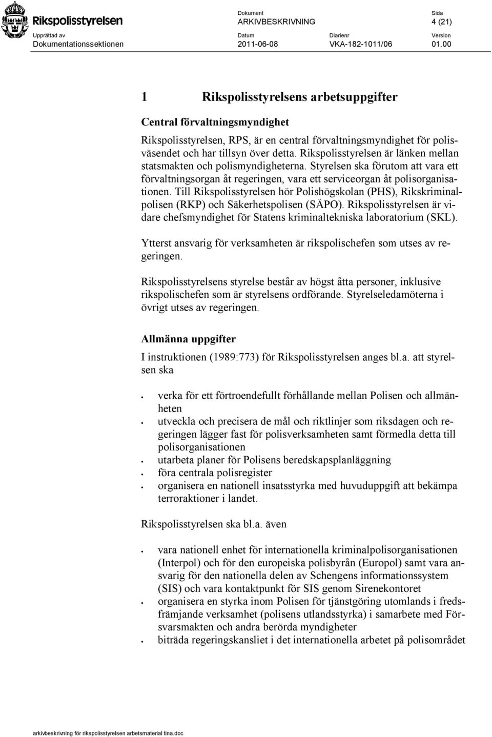 Till Rikspolisstyrelsen hör Polishögskolan (PHS), Rikskriminalpolisen (RKP) och Säkerhetspolisen (SÄPO). Rikspolisstyrelsen är vidare chefsmyndighet för Statens kriminaltekniska laboratorium (SKL).