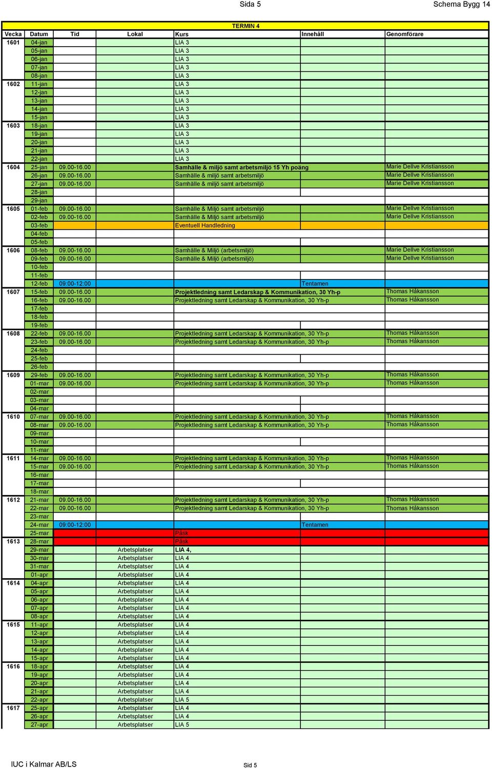 00-16.00 Samhälle & miljö samt arbetsmiljö Marie Dellve Kristiansson 27-jan 09.00-16.00 Samhälle & miljö samt arbetsmiljö Marie Dellve Kristiansson 1605 28-jan 29-jan 01-feb 09.00-16.00 Samhälle & Miljö samt arbetsmiljö Marie Dellve Kristiansson 02-feb 09.